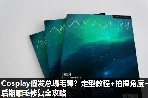 Cosplay假发总塌毛躁？定型教程+拍摄角度+后期顺毛修复全攻略