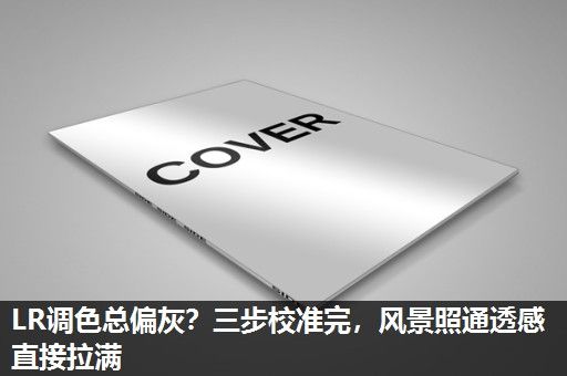 LR调色总偏灰？三步校准完，风景照通透感直接拉满