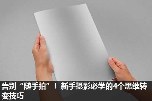 告别“随手拍”！新手摄影必学的4个思维转变技巧