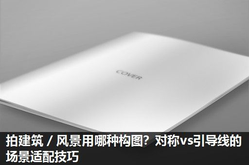 拍建筑／风景用哪种构图？对称vs引导线的场景适配技巧