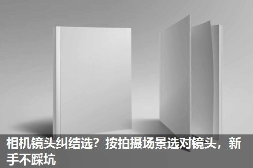 相机镜头纠结选？按拍摄场景选对镜头，新手不踩坑