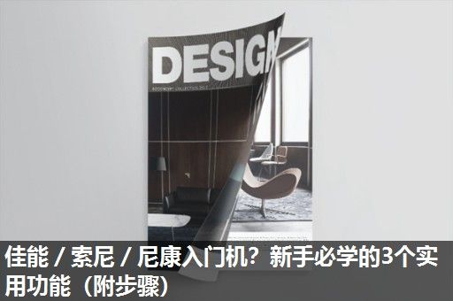 佳能／索尼／尼康入门机？新手必学的3个实用功能（附步骤）