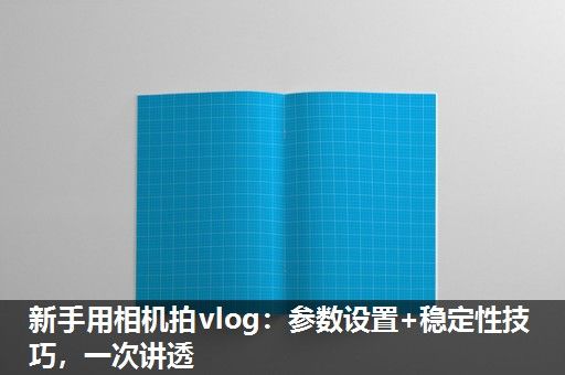 新手用相机拍vlog：参数设置+稳定性技巧，一次讲透