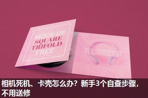 相机死机、卡壳怎么办？新手3个自查步骤，不用送修