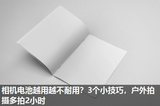 相机电池越用越不耐用？3个小技巧，户外拍摄多拍2小时