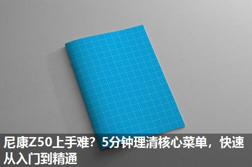 尼康Z50上手难？5分钟理清核心菜单，快速从入门到精通