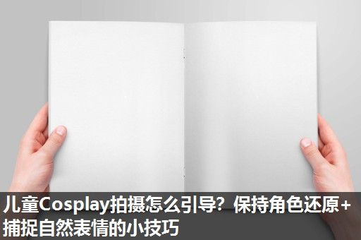 儿童Cosplay拍摄怎么引导？保持角色还原+捕捉自然表情的小技巧