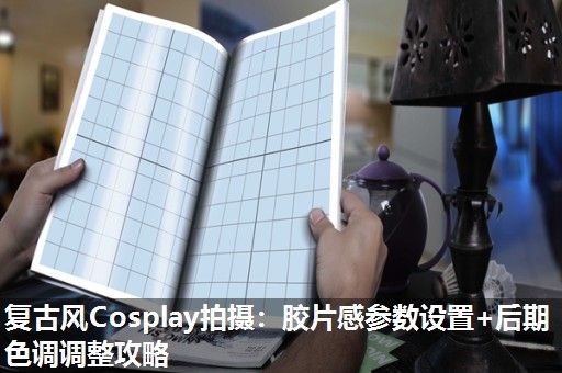 复古风Cosplay拍摄：胶片感参数设置+后期色调调整攻略