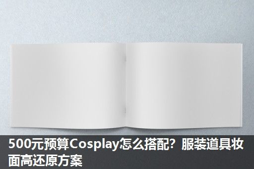 500元预算Cosplay怎么搭配？服装道具妆面高还原方案