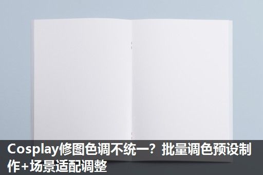 Cosplay修图色调不统一？批量调色预设制作+场景适配调整