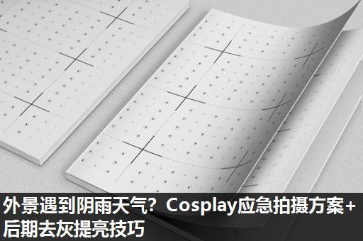 外景遇到阴雨天气？Cosplay应急拍摄方案+后期去灰提亮技巧