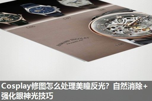 Cosplay修图怎么处理美瞳反光？自然消除+强化眼神光技巧