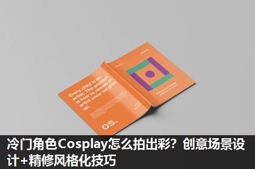 冷门角色Cosplay怎么拍出彩？创意场景设计+精修风格化技巧