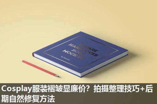 Cosplay服装褶皱显廉价？拍摄整理技巧+后期自然修复方法