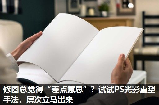 修图总觉得“差点意思”？试试PS光影重塑手法，层次立马出来