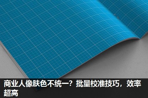 商业人像肤色不统一？批量校准技巧，效率超高