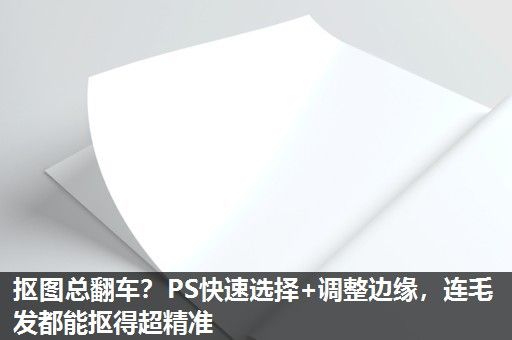 抠图总翻车？PS快速选择+调整边缘，连毛发都能抠得超精准