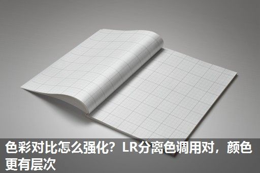 色彩对比怎么强化？LR分离色调用对，颜色更有层次