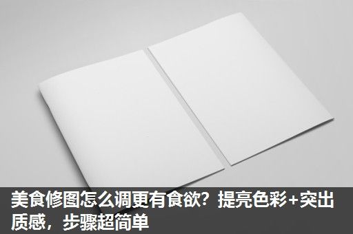 美食修图怎么调更有食欲?提亮色彩+突出质感,步骤超简单 美食修图怎么调更有食欲?提亮色彩+突出质感,步骤超简单