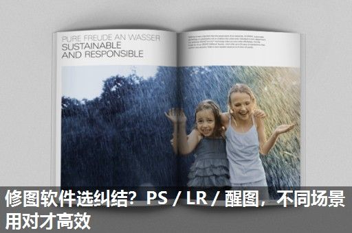 修图软件选纠结？PS／LR／醒图，不同场景用对才高效