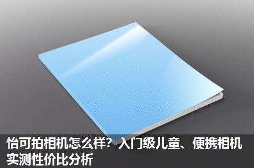 怡可拍相机怎么样？入门级儿童、便携相机实测性价比分析