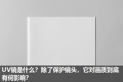 UV镜是什么？除了保护镜头，它对画质到底有何影响？