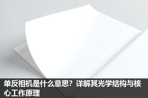 单反相机是什么意思？详解其光学结构与核心工作原理