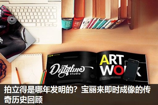 拍立得是哪年发明的？宝丽来即时成像的传奇历史回顾