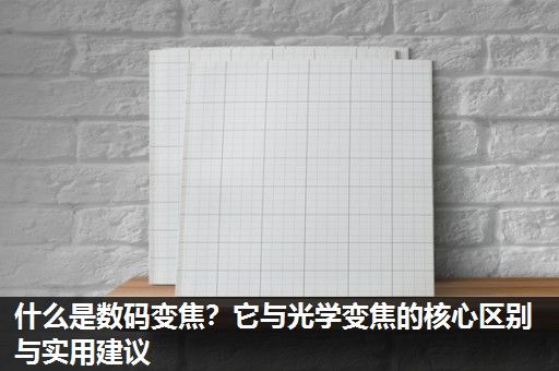 什么是数码变焦？它与光学变焦的核心区别与实用建议
