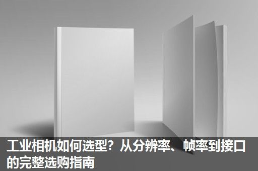 工业相机如何选型？从分辨率、帧率到接口的完整选购指南