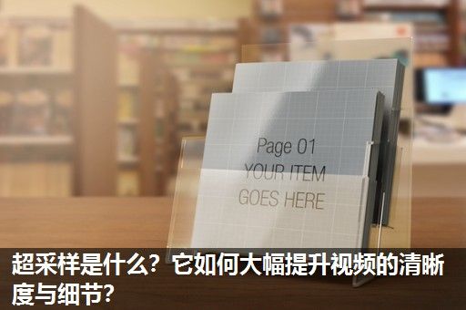 超采样是什么？它如何大幅提升视频的清晰度与细节？