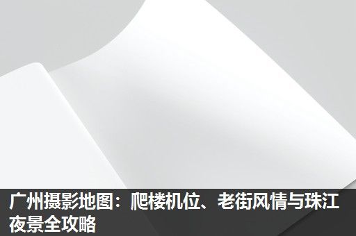 广州摄影地图：爬楼机位、老街风情与珠江夜景全攻略