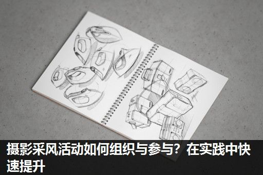 摄影采风活动如何组织与参与?在实践中快速提升 摄影采风活动如何组织与参与?在实践中快速提升