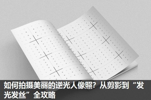 如何拍摄美丽的逆光人像照？从剪影到“发光发丝”全攻略