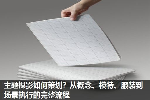 主题摄影如何策划?从概念、模特、服装到场景执行的完整流程 主题摄影如何策划?从概念、模特、服装到场景执行的完整流程