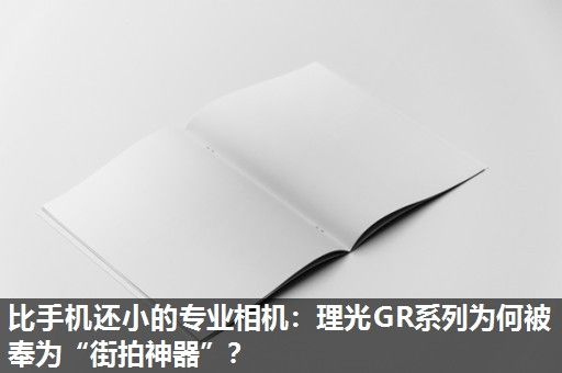比手机还小的专业相机：理光GR系列为何被奉为“街拍神器”？