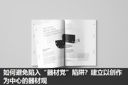 如何避免陷入“器材党”陷阱？建立以创作为中心的器材观