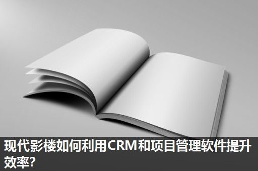 现代影楼如何利用CRM和项目管理软件提升效率？