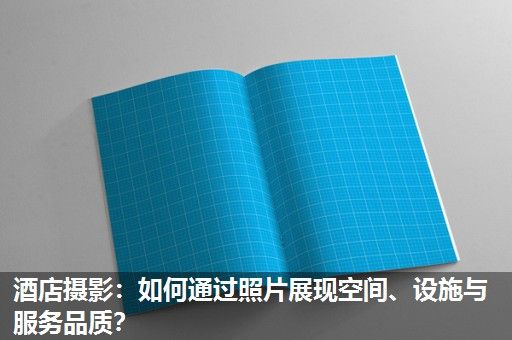 酒店摄影：如何通过照片展现空间、设施与服务品质？