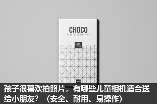 孩子很喜欢拍照片，有哪些儿童相机适合送给小朋友？（安全、耐用、易操作）