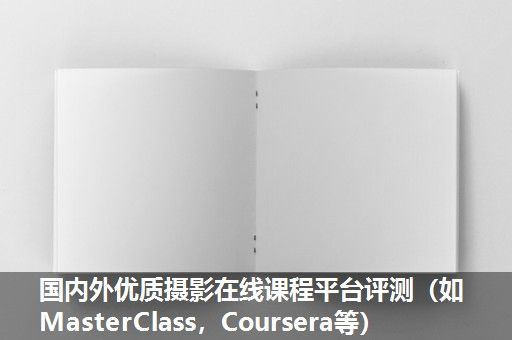 国内外优质摄影在线课程平台评测（如MasterClass，Coursera等）