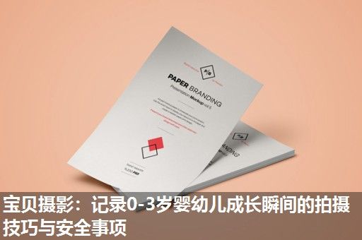 宝贝摄影：记录0-3岁婴幼儿成长瞬间的拍摄技巧与安全事项