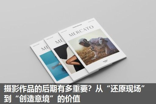 摄影作品的后期有多重要？从“还原现场”到“创造意境”的价值