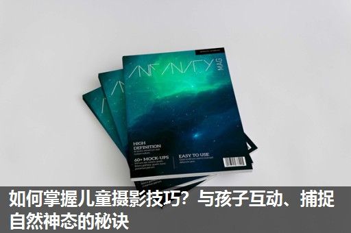 如何掌握儿童摄影技巧？与孩子互动、捕捉自然神态的秘诀