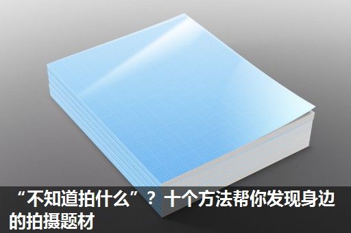 “不知道拍什么”？十个方法帮你发现身边的拍摄题材