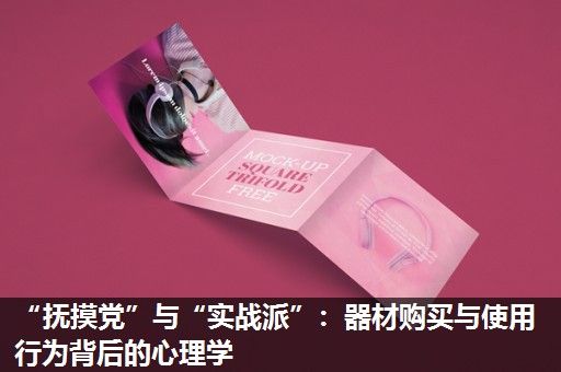 “抚摸党”与“实战派”：器材购买与使用行为背后的心理学