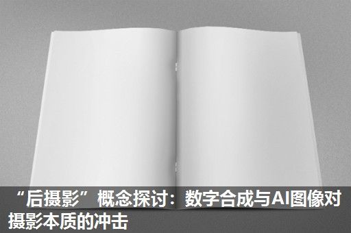 “后摄影”概念探讨：数字合成与AI图像对摄影本质的冲击