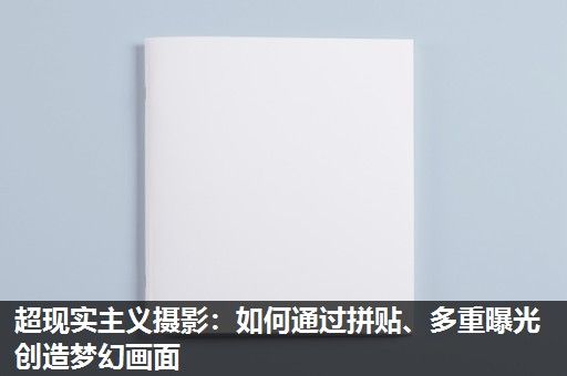 超现实主义摄影：如何通过拼贴、多重曝光创造梦幻画面