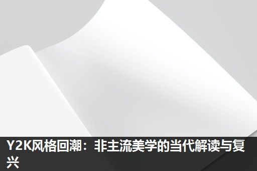 Y2K风格回潮:非主流美学的当代解读与复兴 Y2K风格回潮:非主流美学的当代解读与复兴
