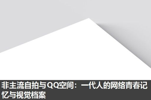非主流自拍与QQ空间:一代人的网络青春记忆与视觉档案 非主流自拍与QQ空间:一代人的网络青春记忆与视觉档案
